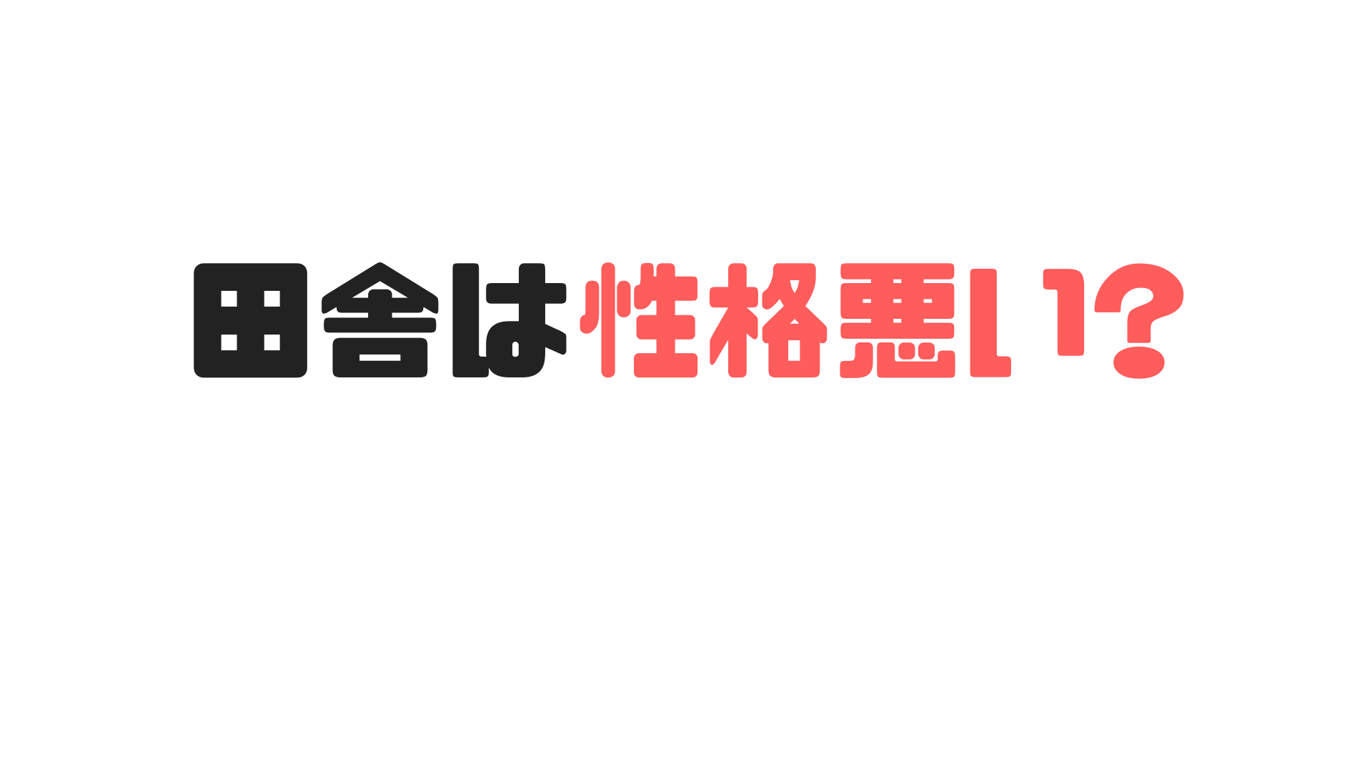 田舎は性格悪いと感じた経験談２０選 推薦入試のツボ